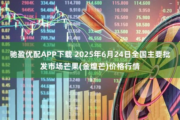 驰盈优配APP下载 2025年6月24日全国主要批发市场芒果(金煌芒)价格行情