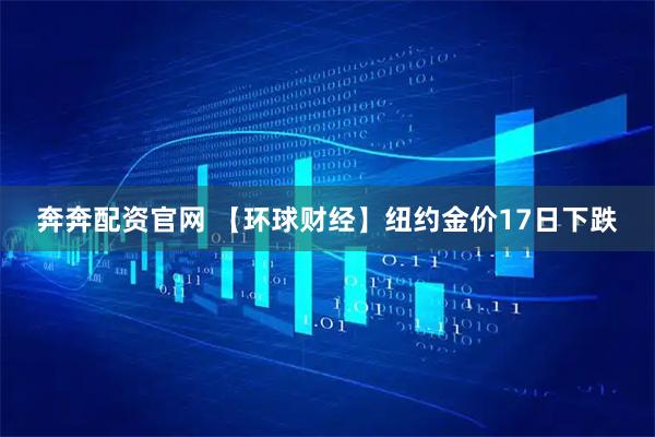 奔奔配资官网 【环球财经】纽约金价17日下跌
