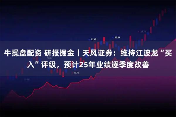 牛操盘配资 研报掘金丨天风证券：维持江波龙“买入”评级，预计25年业绩逐季度改善