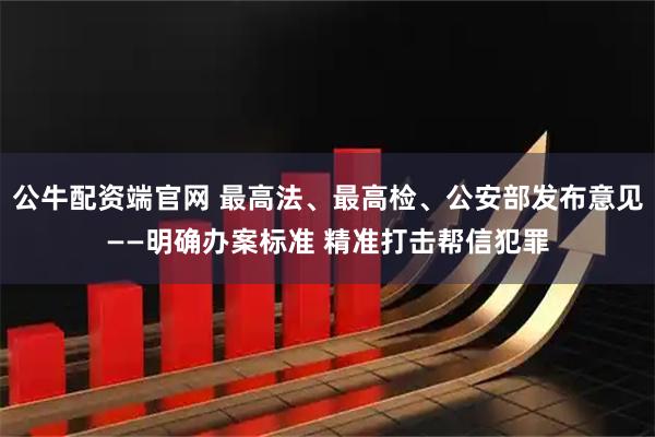 公牛配资端官网 最高法、最高检、公安部发布意见——明确办案标准 精准打击帮信犯罪