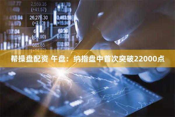 帮操盘配资 午盘：纳指盘中首次突破22000点