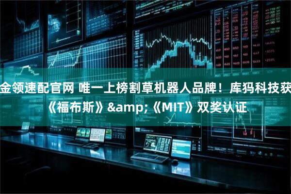 金领速配官网 唯一上榜割草机器人品牌！库犸科技获《福布斯》&《MIT》双奖认证