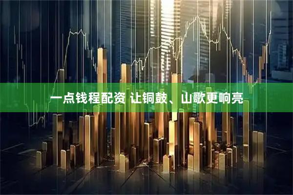 一点钱程配资 让铜鼓、山歌更响亮