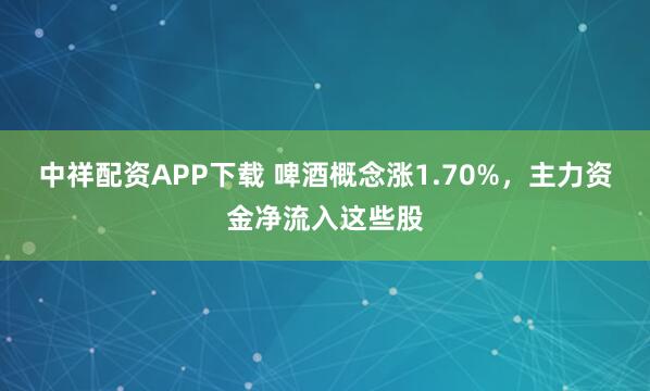 中祥配资APP下载 啤酒概念涨1.70%，主力资金净流入这些股