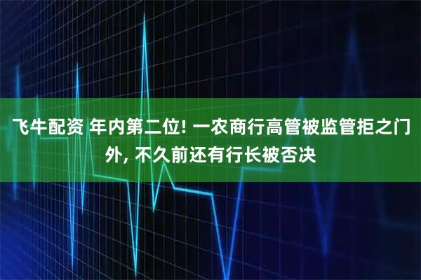 飞牛配资 年内第二位! 一农商行高管被监管拒之门外, 不久前还有行长被否决