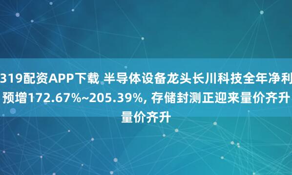 319配资APP下载 半导体设备龙头长川科技全年净利预增172.67%~205.39%, 存储封测正迎来量价齐升