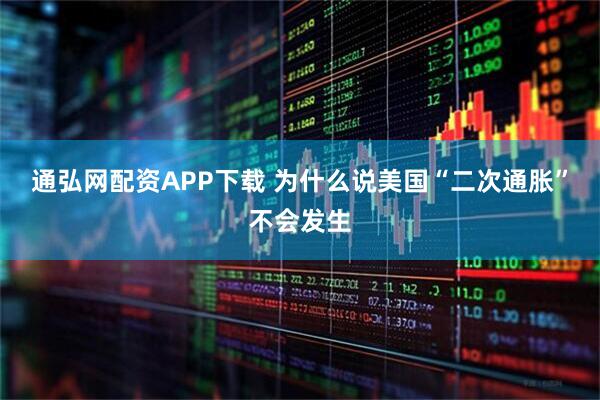 通弘网配资APP下载 为什么说美国“二次通胀”不会发生