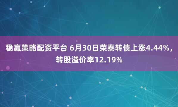 稳赢策略配资平台 6月30日荣泰转债上涨4.44%，转股溢价率12.19%