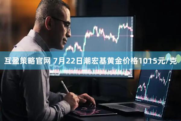 互盈策略官网 7月22日潮宏基黄金价格1015元/克